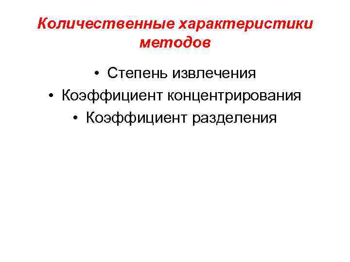 Количественные характеристики методов • Степень извлечения • Коэффициент концентрирования • Коэффициент разделения 