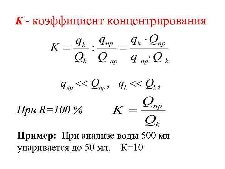 K - коэффициент концентрирования При R=100 % Пример: При анализе воды 500 мл упаривается