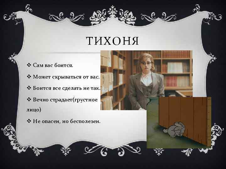 ТИХОНЯ v Сам вас боится. v Может скрываться от вас. v Боится все сделать