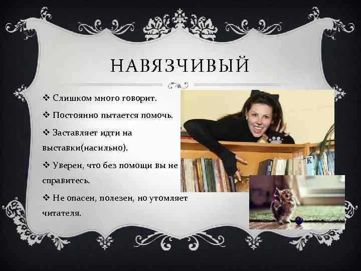 НАВЯЗЧИВЫЙ v Слишком много говорит. v Постоянно пытается помочь. v Заставляет идти на выставки(насильно).