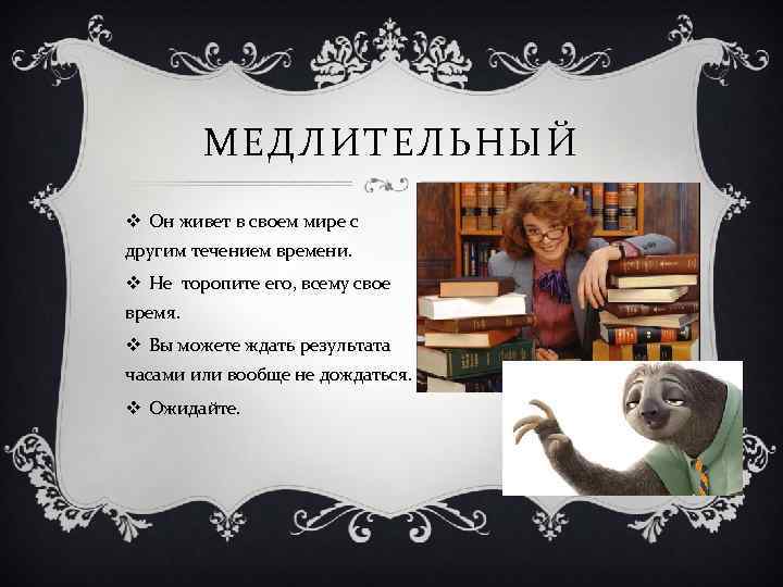 МЕДЛИТЕЛЬНЫЙ v Он живет в своем мире с другим течением времени. v Не торопите