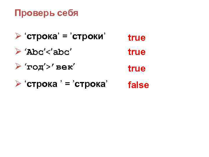 Проверь себя Ø ‘строка’ = ’строки’ true Ø ‘Abc’<’abc’ true Ø ‘год’>’век’ true Ø