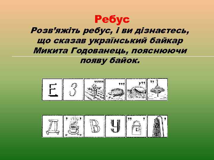 Ребус Розв’яжіть ребус, і ви дізнаєтесь, що сказав український байкар Микита Годованець, пояснюючи появу