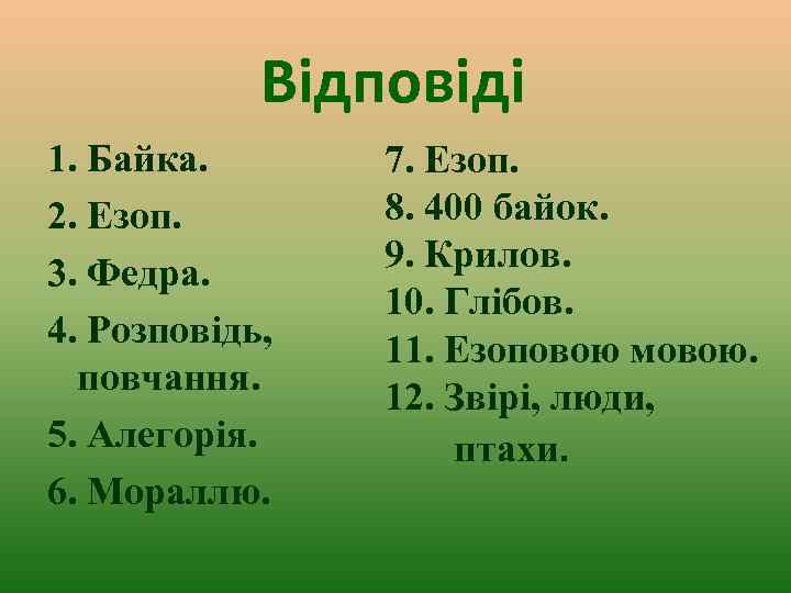 Відповіді 1. Байка. 2. Езоп. 3. Федра. 4. Розповідь, повчання. 5. Алегорія. 6. Мораллю.