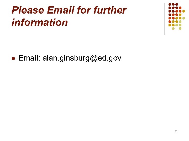 Please Email for further information l Email: alan. ginsburg@ed. gov 64 