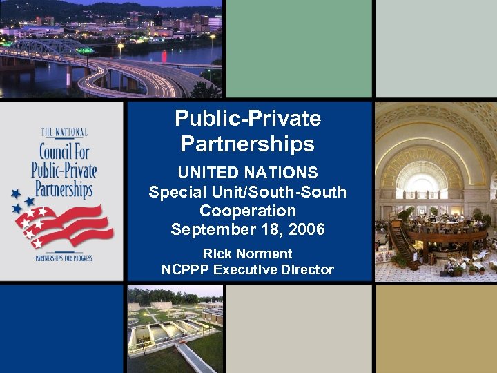 Public-Private Partnerships UNITED NATIONS Special Unit/South-South Cooperation September 18, 2006 Rick Norment NCPPP Executive