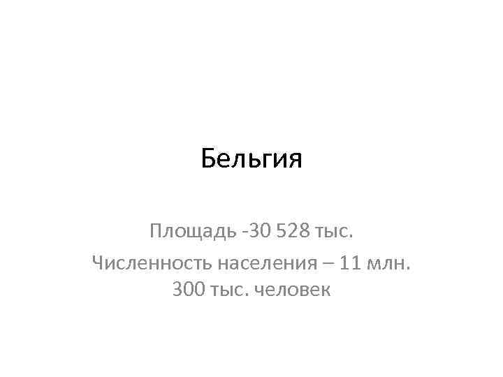 Бельгия Площадь -30 528 тыс. Численность населения – 11 млн. 300 тыс. человек 