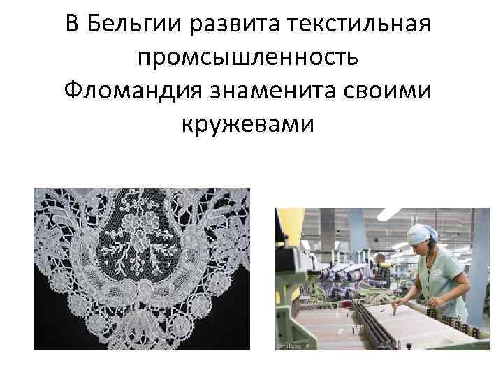 В Бельгии развита текстильная промсышленность Фломандия знаменита своими кружевами 