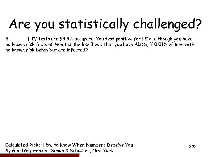 Are you statistically challenged? 3. HIV tests are 99. 9% accurate. You test positive