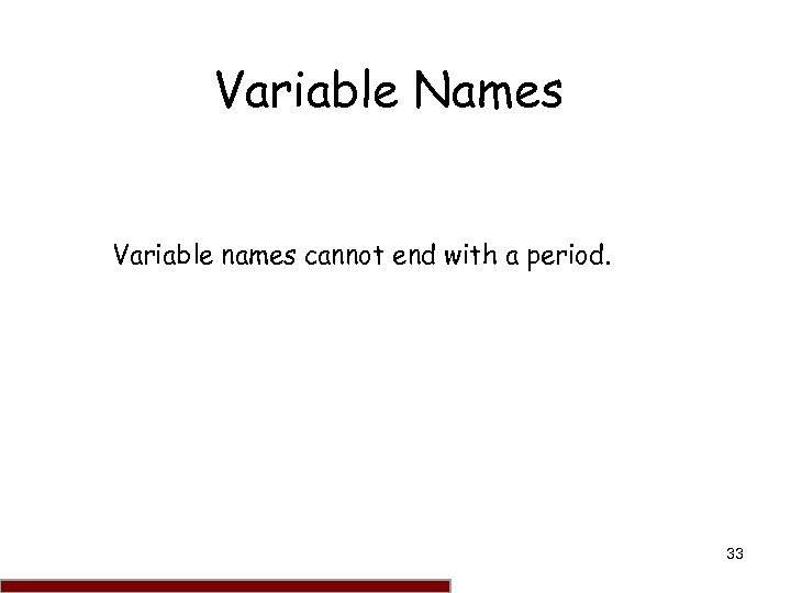 Variable Names Variable names cannot end with a period. 33 