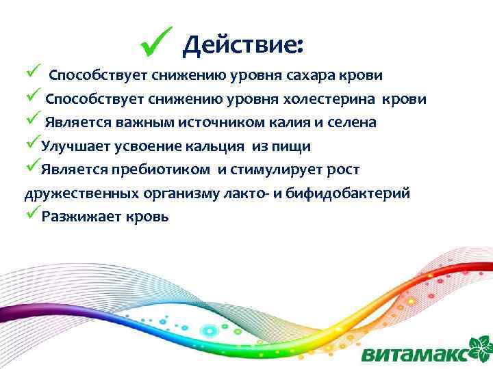 Действие: ü Способствует снижению уровня сахара крови ü Способствует снижению уровня холестерина крови ü