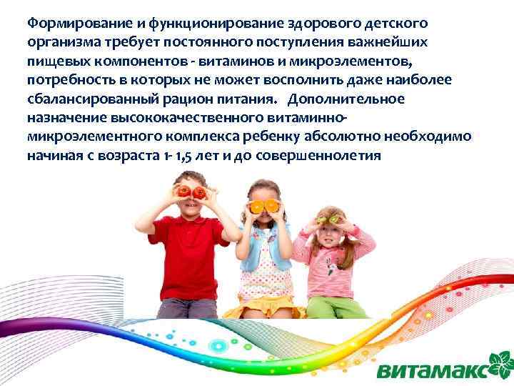 Формирование и функционирование здорового детского организма требует постоянного поступления важнейших пищевых компонентов - витаминов