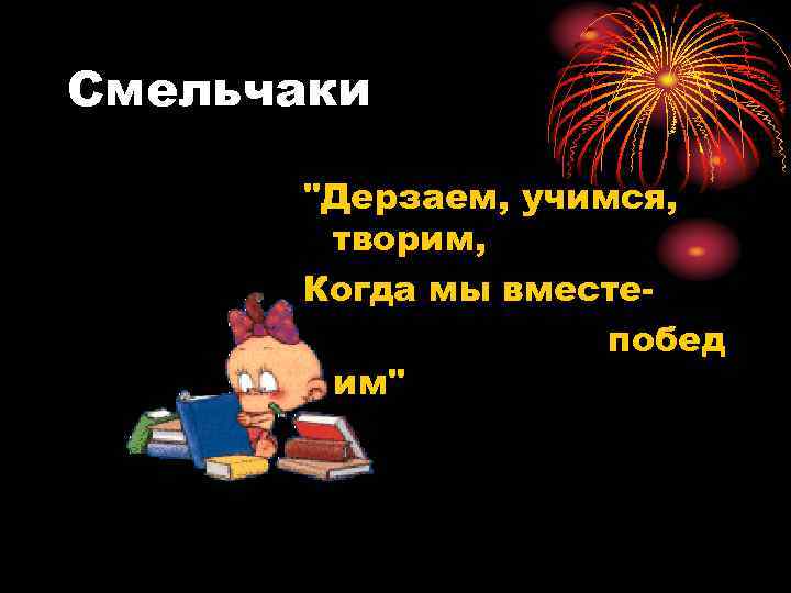 Смельчаки "Дерзаем, учимся, творим, Когда мы вместе побед им" 