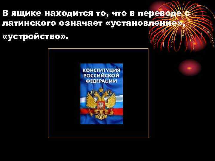 В ящике находится то, что в переводе с латинского означает «установление» , «устройство» .