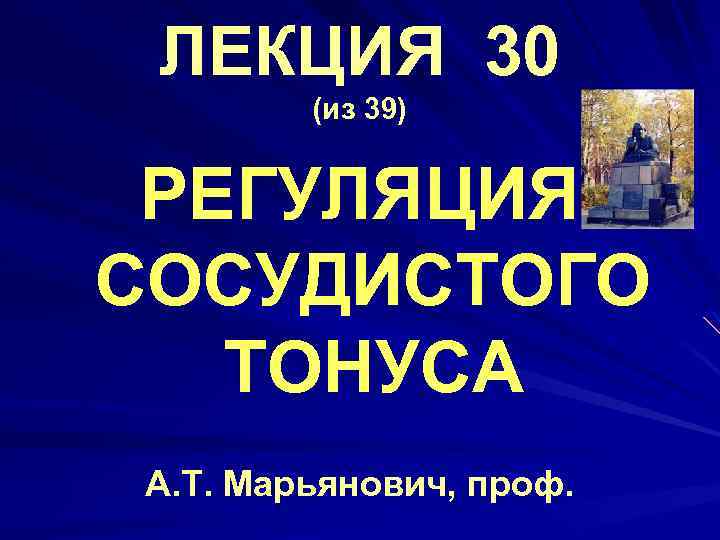 ЛЕКЦИЯ 30 (из 39) РЕГУЛЯЦИЯ СОСУДИСТОГО ТОНУСА А. Т. Марьянович, проф. 