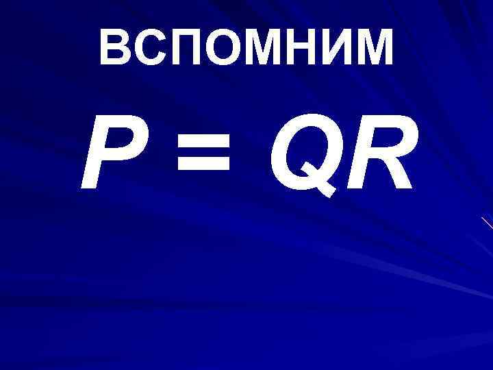 ВСПОМНИМ P = QR 