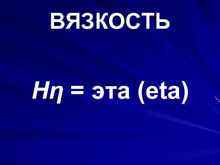 ВЯЗКОСТЬ Ηη = эта (eta) 