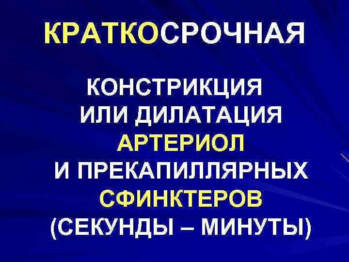 КРАТКОСРОЧНАЯ КОНСТРИКЦИЯ ИЛИ ДИЛАТАЦИЯ АРТЕРИОЛ И ПРЕКАПИЛЛЯРНЫХ СФИНКТЕРОВ (СЕКУНДЫ – МИНУТЫ) 