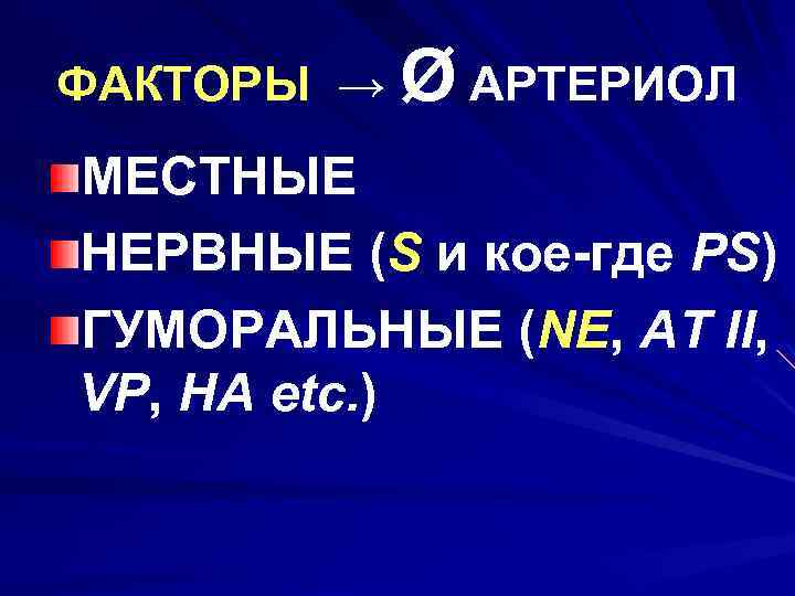 ФАКТОРЫ → Ø АРТЕРИОЛ МЕСТНЫЕ НЕРВНЫЕ (S и кое-где PS) ГУМОРАЛЬНЫЕ (NE, AT II,