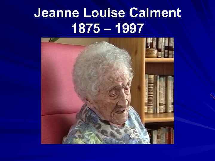 Jeanne Louise Calment 1875 – 1997 