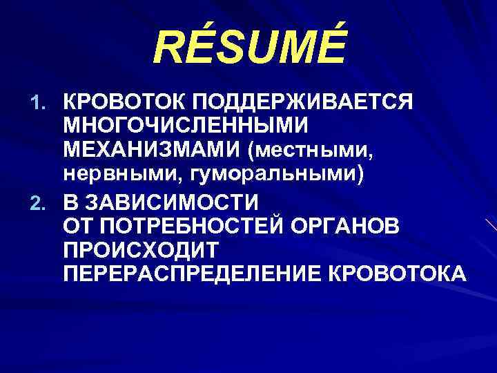 RÉSUMÉ 1. КРОВОТОК ПОДДЕРЖИВАЕТСЯ МНОГОЧИСЛЕННЫМИ МЕХАНИЗМАМИ (местными, нервными, гуморальными) 2. В ЗАВИСИМОСТИ ОТ ПОТРЕБНОСТЕЙ