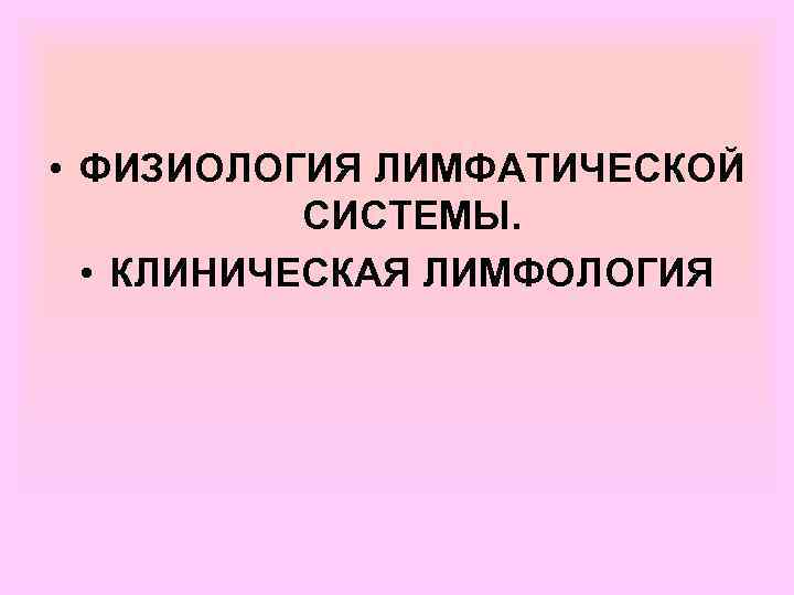  • ФИЗИОЛОГИЯ ЛИМФАТИЧЕСКОЙ СИСТЕМЫ. • КЛИНИЧЕСКАЯ ЛИМФОЛОГИЯ 