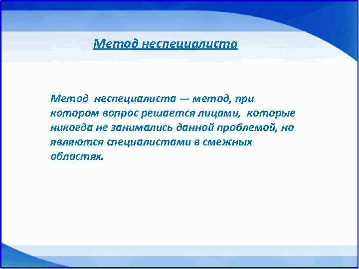 Метод неспециалиста — метод, при котором вопрос решается лицами, которые никогда не занимались данной