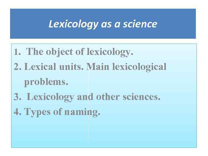 Lexicology as a science 1. The object of lexicology. 2. Lexical units. Main lexicological