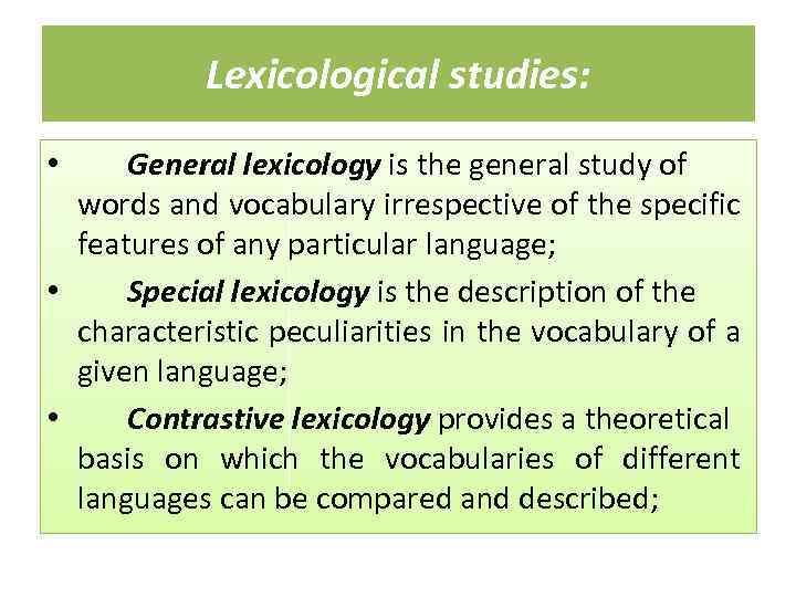 Lexicological studies: General lexicology is the general study of words and vocabulary irrespective of