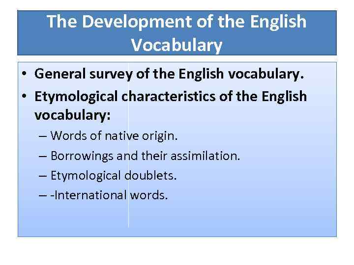 The Development of the English Vocabulary • General survey of the English vocabulary. •