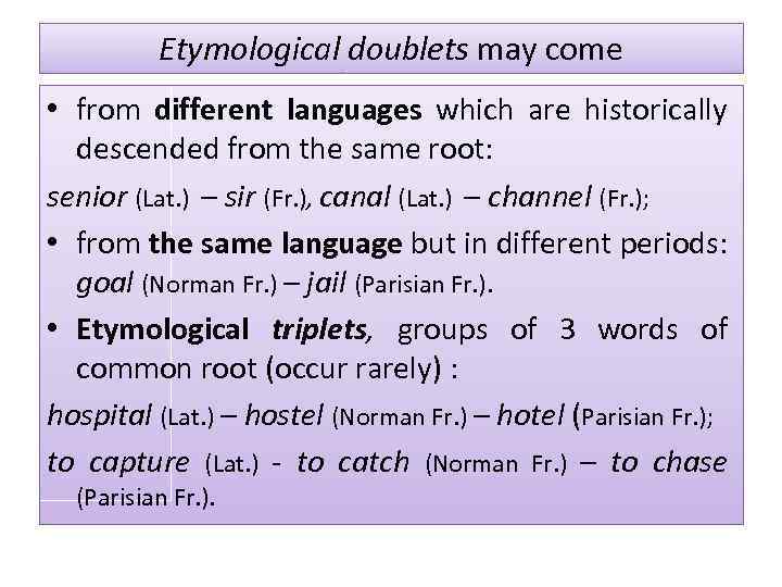 Etymological doublets may come • from different languages which are historically descended from the