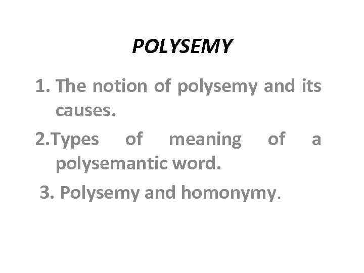 POLYSEMY 1. The notion of polysemy and its causes. 2. Types of meaning of