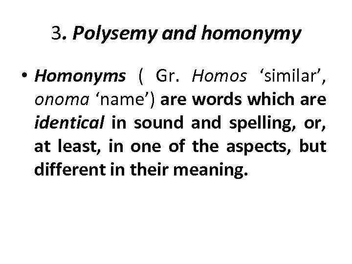 3. Polysemy and homonymy • Homonyms ( Gr. Homos ‘similar’, onoma ‘name’) are words