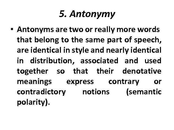 5. Antonymy • Antonyms are two or really more words that belong to the