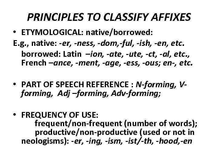 PRINCIPLES TO CLASSIFY AFFIXES • ETYMOLOGICAL: native/borrowed: E. g. , native: -er, -ness, -dom,