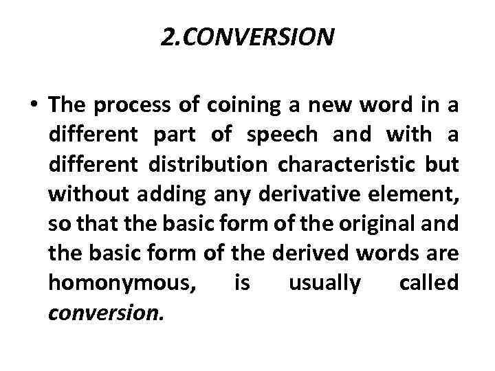 2. CONVERSION • The process of coining a new word in a different part