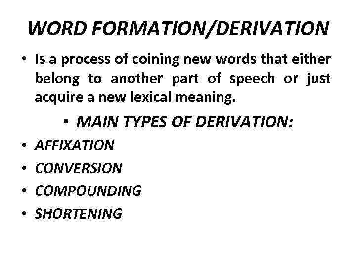 WORD FORMATION/DERIVATION • Is a process of coining new words that either belong to