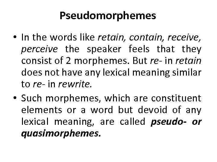 Pseudomorphemes • In the words like retain, contain, receive, perceive the speaker feels that