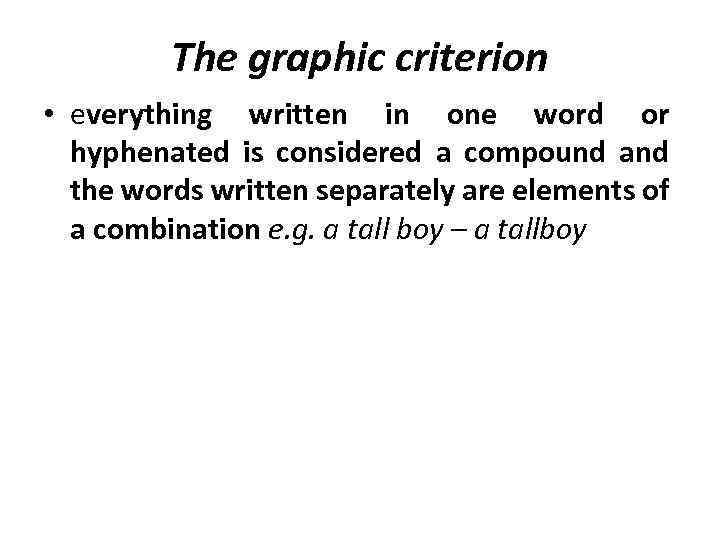 The graphic criterion • everything written in one word or hyphenated is considered a