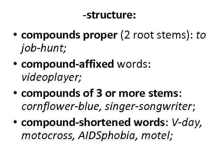 -structure: • compounds proper (2 root stems): to job-hunt; • compound-affixed words: videoplayer; •