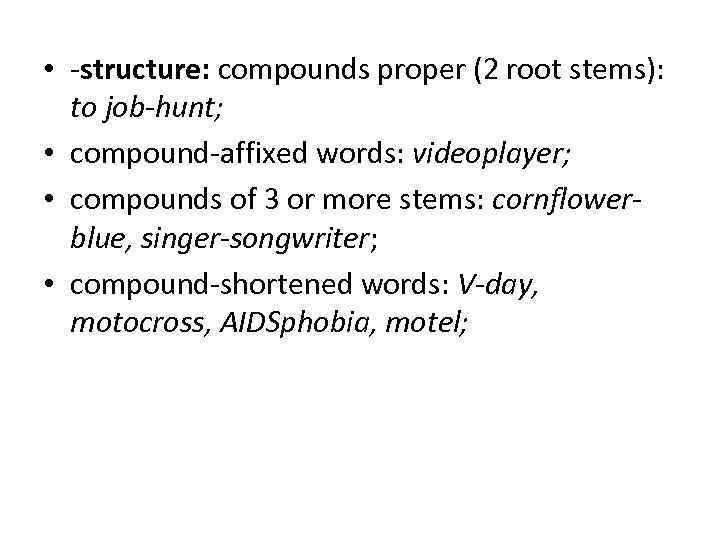  • -structure: compounds proper (2 root stems): to job-hunt; • compound-affixed words: videoplayer;