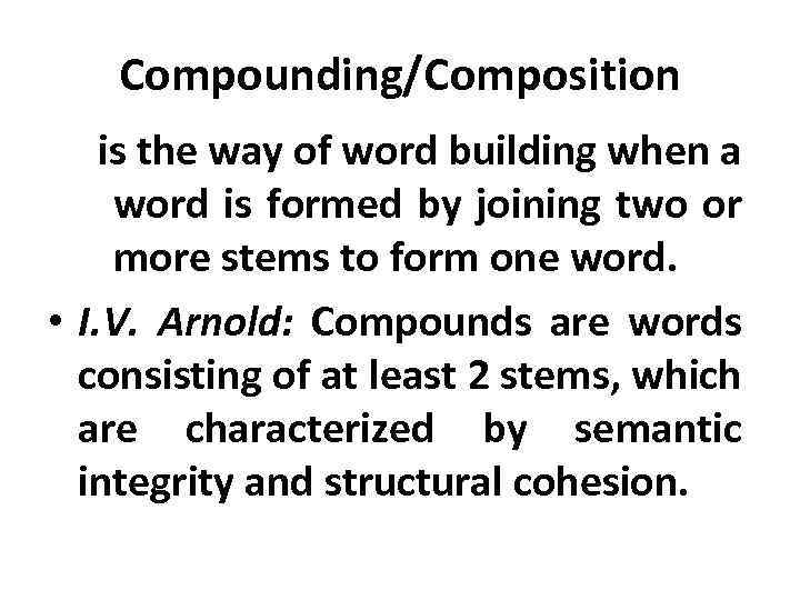 Compounding/Composition is the way of word building when a word is formed by joining