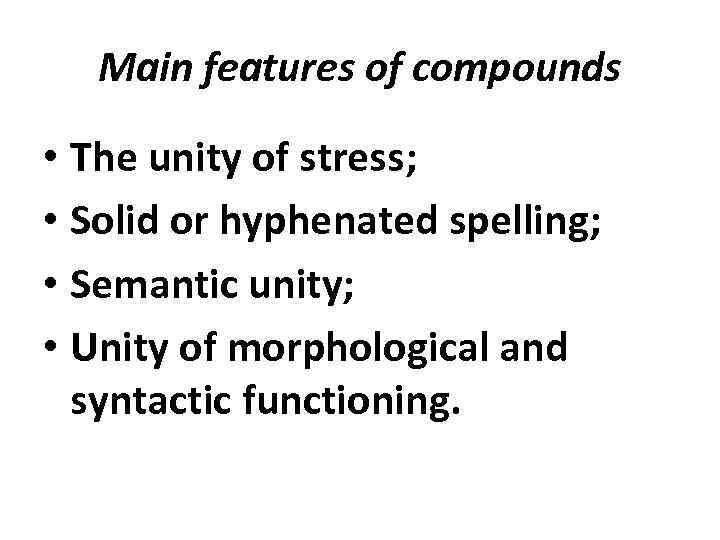 Main features of compounds • The unity of stress; • Solid or hyphenated spelling;