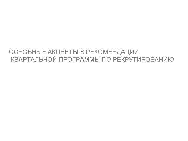 ОСНОВНЫЕ АКЦЕНТЫ В РЕКОМЕНДАЦИИ КВАРТАЛЬНОЙ ПРОГРАММЫ ПО РЕКРУТИРОВАНИЮ 