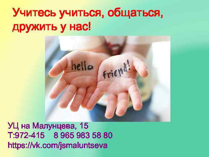 Учитесь учиться, общаться, дружить у нас! УЦ на Малунцева, 15 Т: 972 -415 8