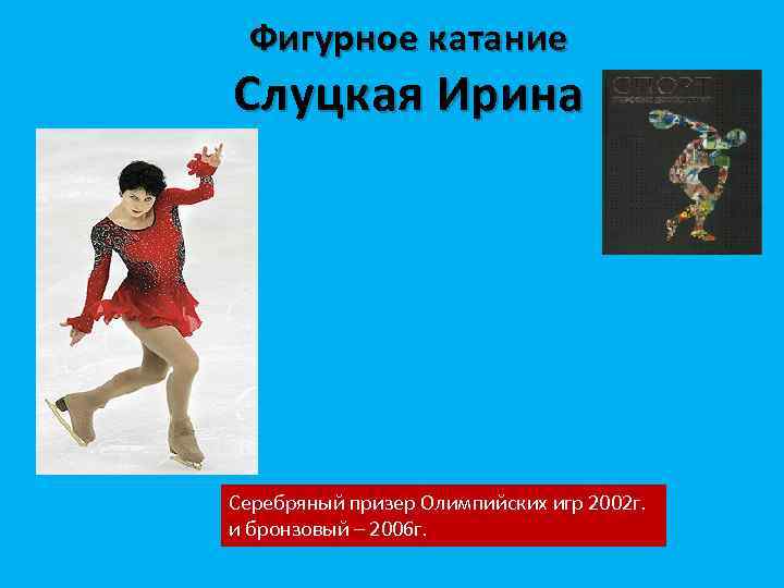 Фигурное катание Слуцкая Ирина Серебряный призер Олимпийских игр 2002 г. и бронзовый – 2006