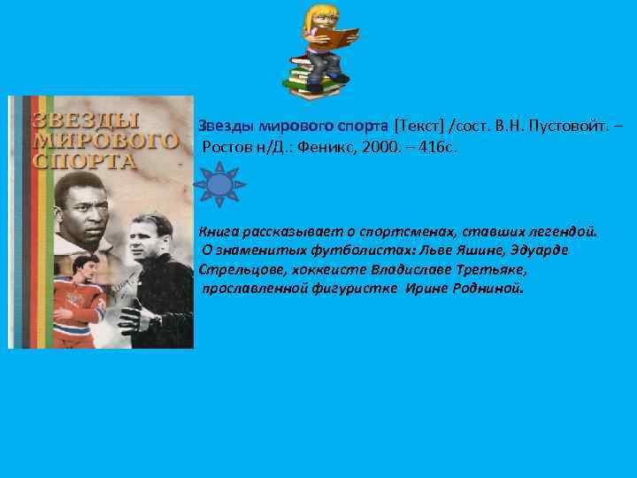 Звезды мирового спорта [Текст] /сост. В. Н. Пустовойт. – Ростов н/Д. : Феникс, 2000.
