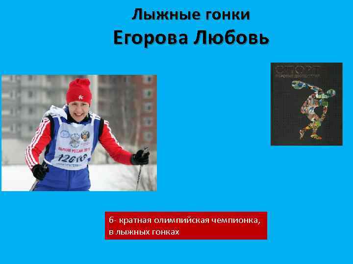 Лыжные гонки Егорова Любовь 6 - кратная олимпийская чемпионка, в лыжных гонках 