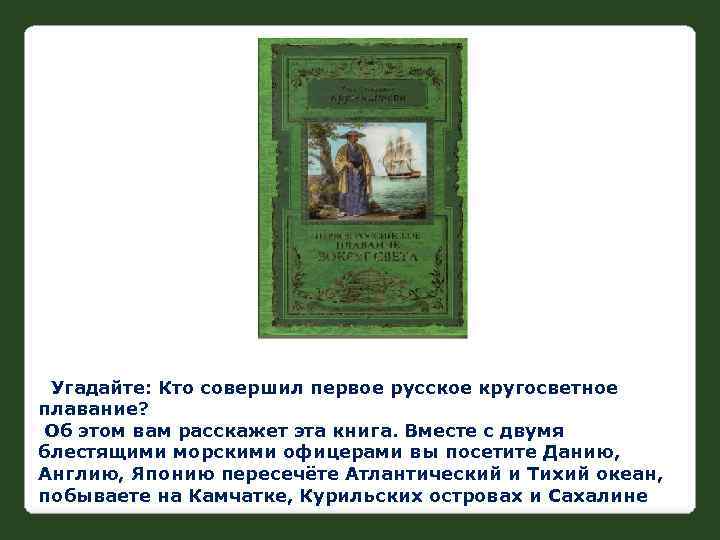 Угадайте: Кто совершил первое русское кругосветное плавание? Об этом вам расскажет эта книга. Вместе