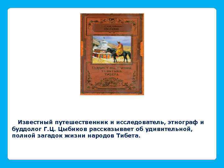Известный путешественник и исследователь, этнограф и буддолог Г. Ц. Цыбиков рассказывает об удивительной, полной